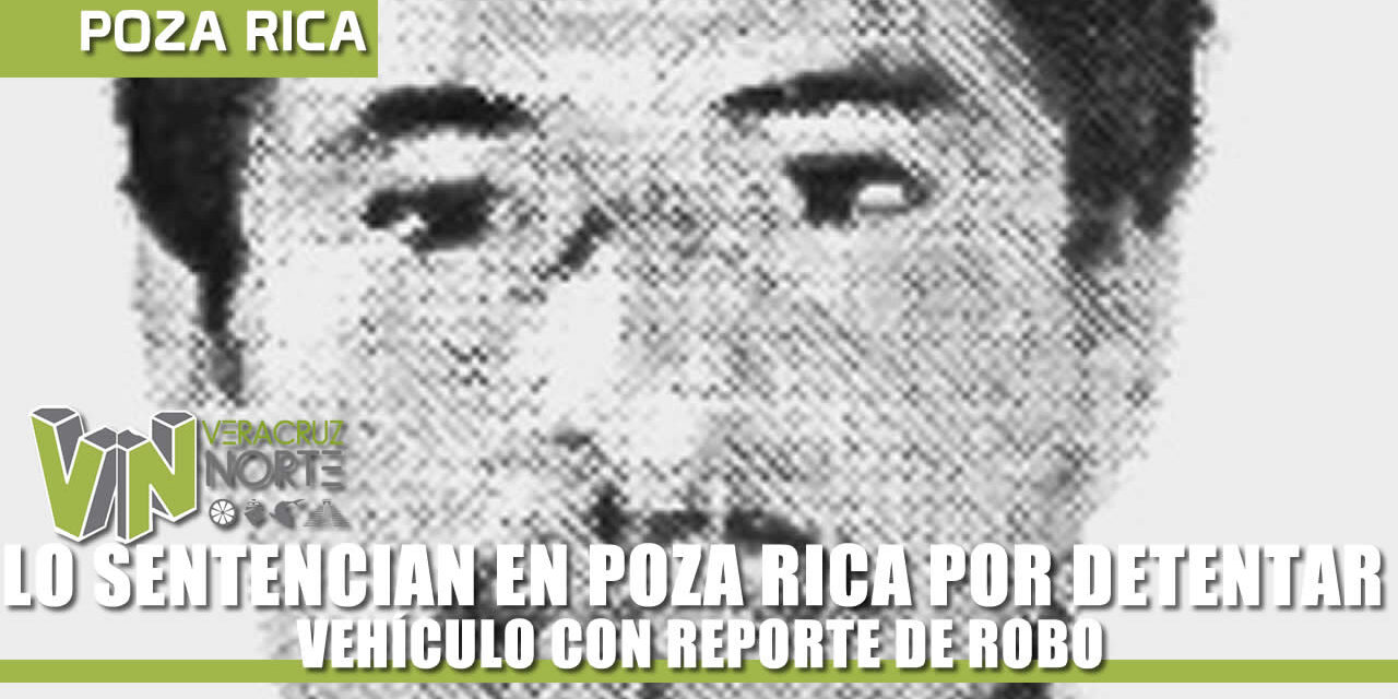 LO SENTENCIAN EN POZA RICA POR DETENTAR VEHÍCULO
