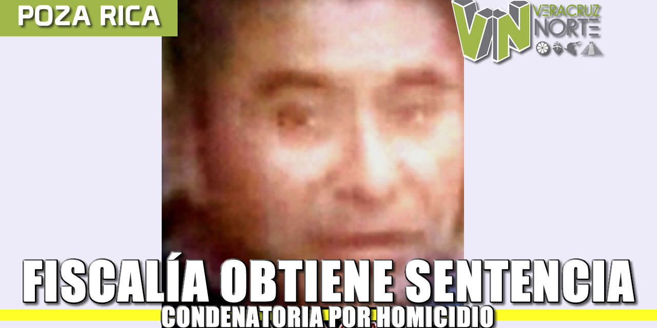 Fiscalía obtiene sentencia condenatoria contra homicida, en Poza Rica