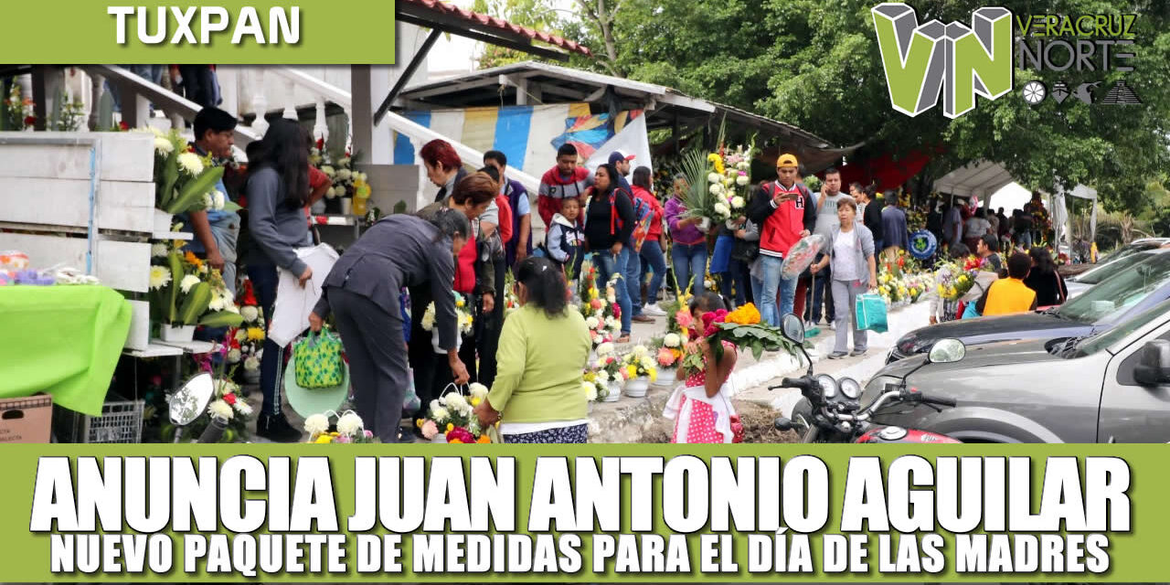 ANUNCIA JUAN ANTONIO AGUILAR NUEVO PAQUETE DE MEDIDAS PARA El DÍA DE LAS MADRES