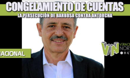 CONGELAMIENTO DE CUENTAS, LA PERSECUCIÓN DE BARBOSA CONTRA ANTORCHA