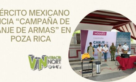 EJÉRCITO MEXICANO INICIA “CAMPAÑA DE CANJE DE ARMAS” EN POZA RICA